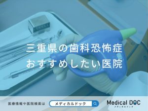 三重県の歯科恐怖症おすすめしたい医院