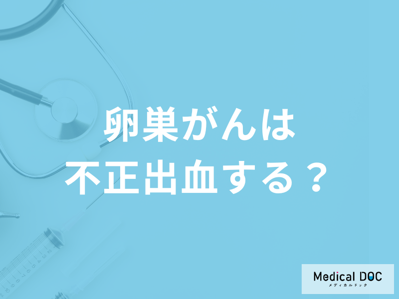 「卵巣がん」を発症すると「不正出血」を起こす？初期症状を医師が解説！