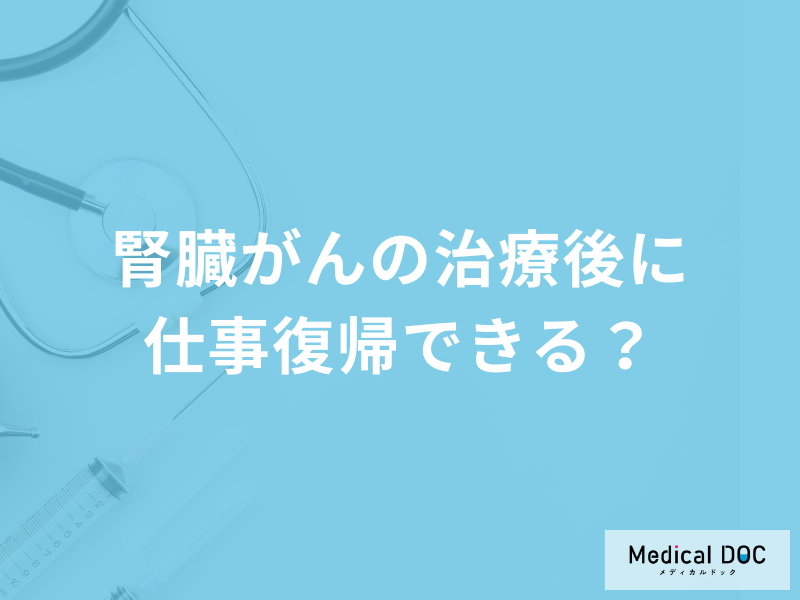 「腎臓がんを発症しても仕事復帰」できる？治療後について医師が解説！