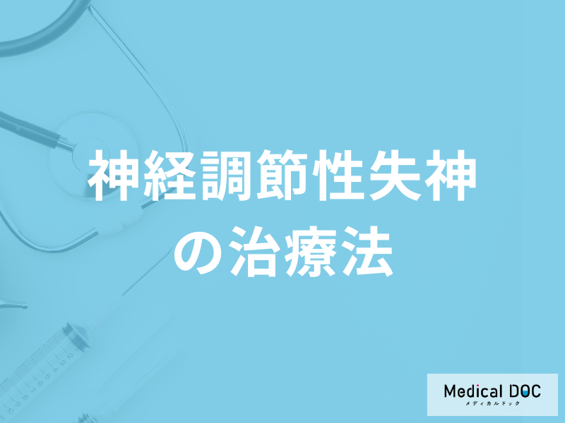 「神経調節性失神の治療法」はご存知ですか？医師が徹底解説！
