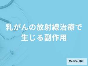 「乳がんの放射線治療で生じる副作用」はご存知ですか？【医師監修】