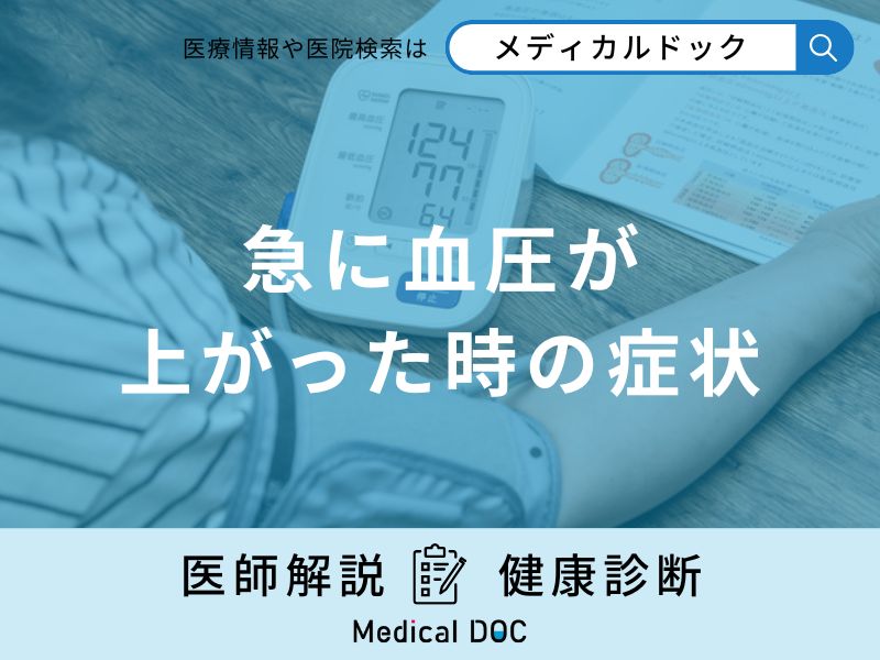 「急に血圧が上がった時の症状」はご存知ですか?急に上がる原因も医師が解説!