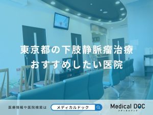 東京都の下肢静脈瘤治療 おすすめしたい医院