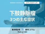 「下肢静脈瘤」の3つの主な症状はご存じですか? なりやすい人の特徴・チェックリストも医師が解説!