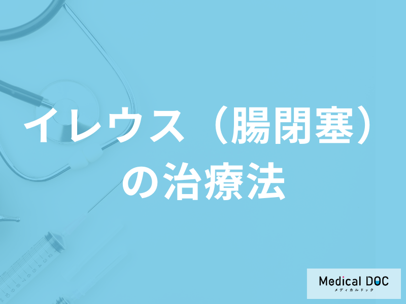 「イレウス（腸閉塞）の治療法」はご存じですか？治療中の注意点も医師が解説！