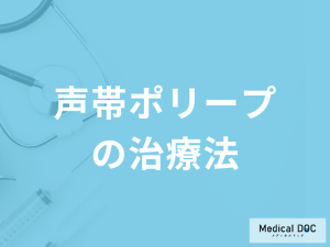 「声帯ポリープの治療法」は何があるかご存じですか？再発予防も医師が解説！