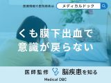 「くも膜下出血で意識が戻らない原因」はご存知ですか？医師が徹底解説！