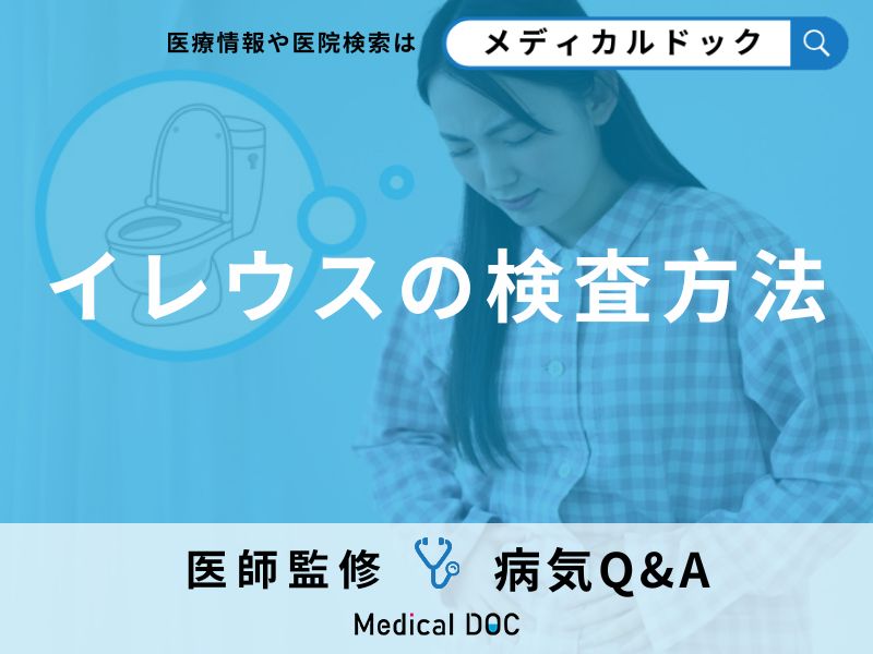 何らかの原因で小腸や結腸が詰まる「イレウス」その検査方法とは?【医師監修】