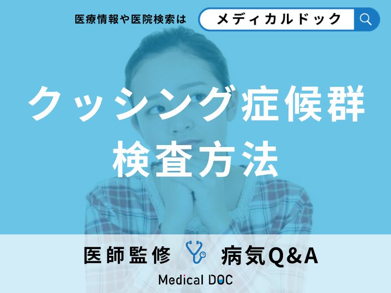 「クッシング症候群」ホルモンの過剰分泌により体に不調をきたす病の検査とは?【医師監修】