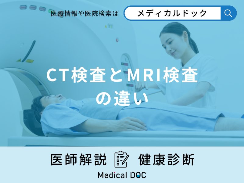 「CT検査とMRI検査の違い」とは?見つかる病気やメリットも解説!【医師監修】