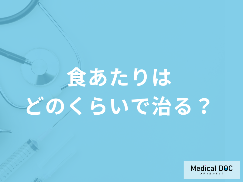 「食あたりはどのくらいで治る」かご存知ですか?治療法も医師が解説!