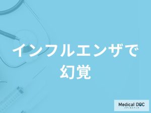 「インフルエンザで幻覚」が見える原因はご存知ですか？危険な幻覚も解説！【医師監修】