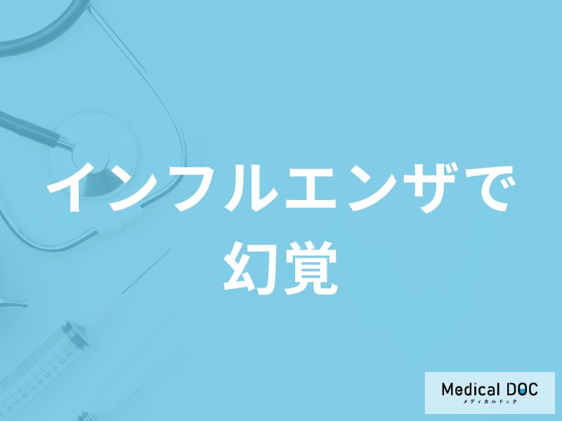 「インフルエンザで幻覚」が見える原因はご存知ですか？危険な幻覚も解説！【医師監修】