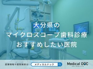 大分県のマイクロスコープ歯科診療 おすすめしたい医院