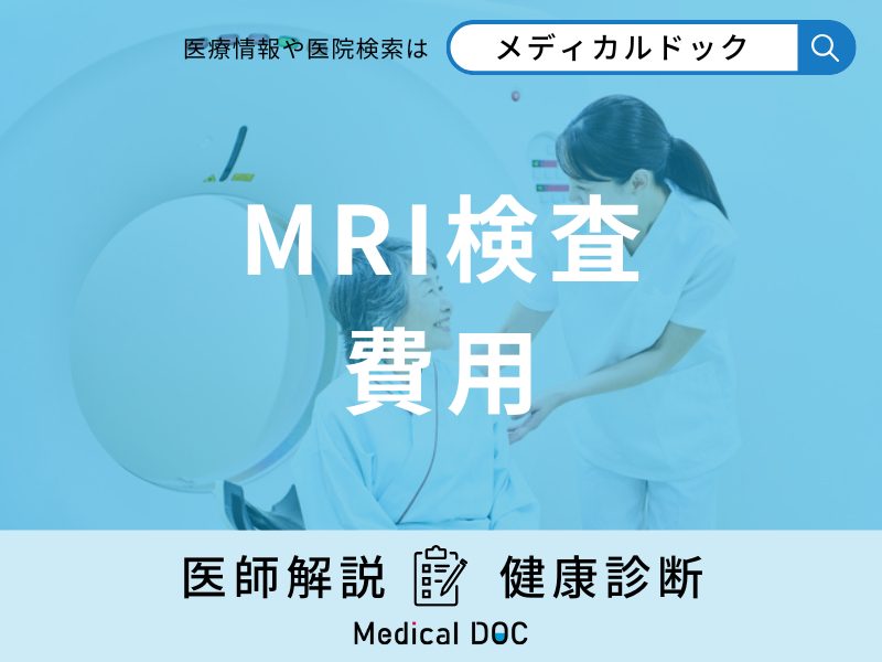 「MRI検査の費用はいくら」かご存じですか?発見できる病気についても医師が解説!