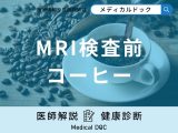 「MRI検査前にコーヒー」を飲んでもいい？検査を受ける前の注意点を解説！【医師監修】