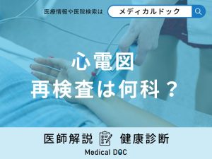 「心電図検査の再検査」は何科で受診？正確な結果が出るためのコツも医師が徹底解説！