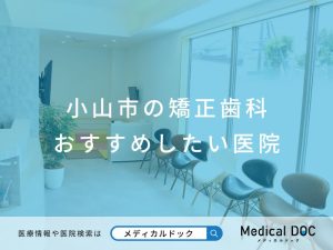 小山市の矯正歯科 おすすめしたい医院