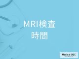 「MRI検査」はどのくらい時間がかかる？費用や検査で分かる病気についても解説！
