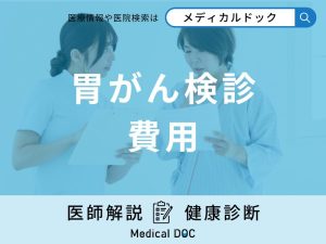 「胃がん検診の費用はいくら」なのか？検診当日の流れなどを医師が徹底解説！