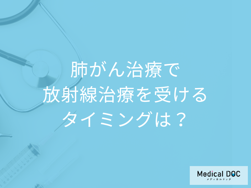 「肺がんの治療で放射線治療」を受けるタイミングはいつ？医師が徹底解説！
