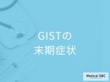 悪性腫瘍の一種「GISTの末期症状」はご存知ですか？治療法や緩和ケアについても解説！