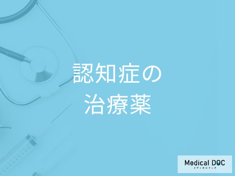 「認知症治療薬」の種類や副作用となる症状はご存知ですか？医師が徹底解説！
