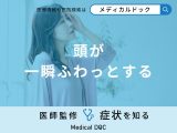 『頭が一瞬ふわっとする』原因・何科を受診するべきかご存知ですか？医師が解説！
