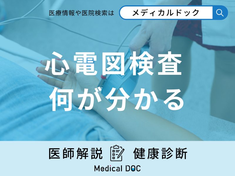 「心電図検査」で何がわかる？発見できる心臓の病気等を解説！【医師監修】
