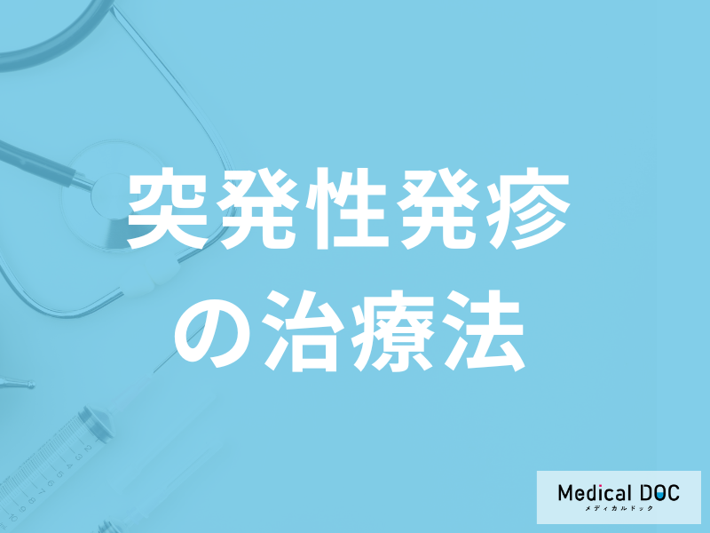 「突発性発疹の治療」で処方される薬とは?生活上の注意点も医師が解説!