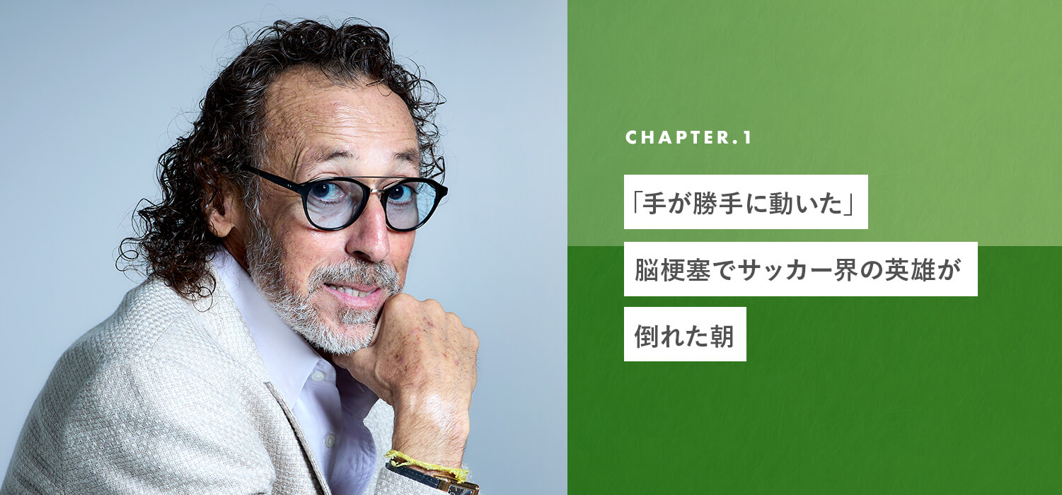 chapter01 「手が勝手に動いた」脳梗塞でサッカー界の英雄が倒れた朝