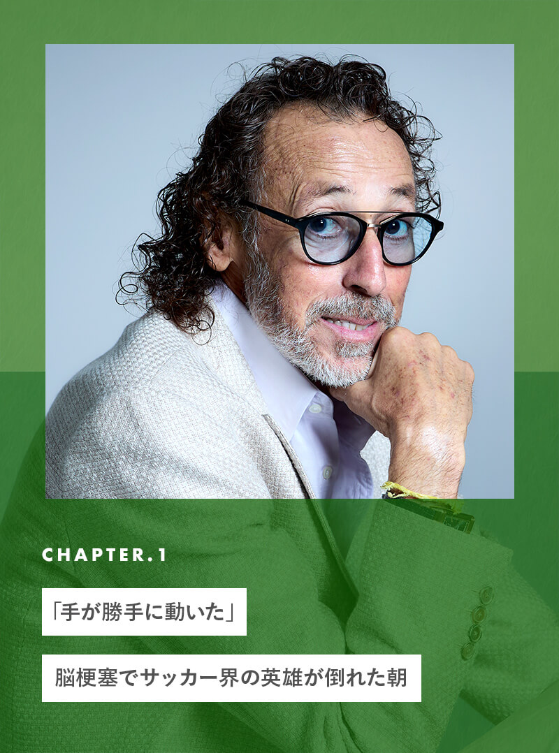 chapter01 「手が勝手に動いた」脳梗塞でサッカー界の英雄が倒れた朝