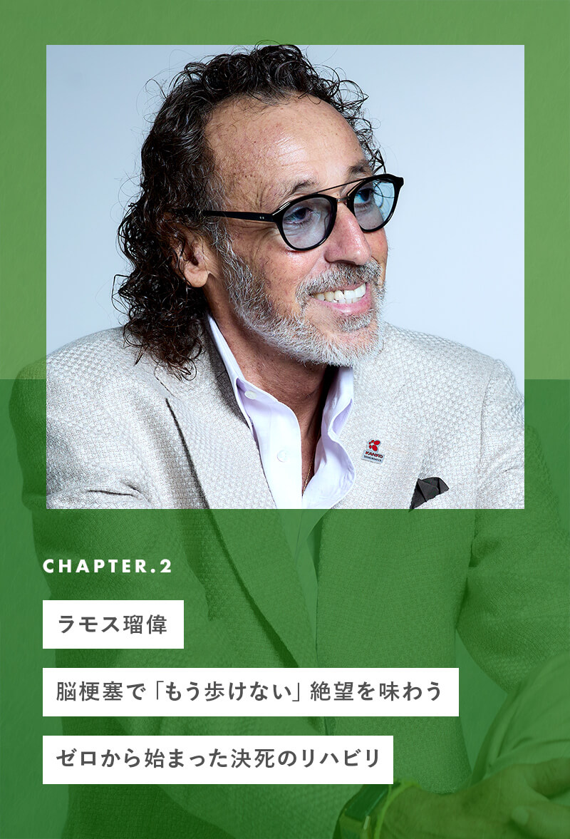 chapter02 ラモス瑠偉、脳梗塞で「もう歩けない」絶望を味わう。ゼロから始まった決死のリハビリ