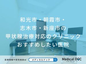 和光市・朝霞市・志木市・新座市の甲状腺治療対応のクリニック おすすめしたい医院