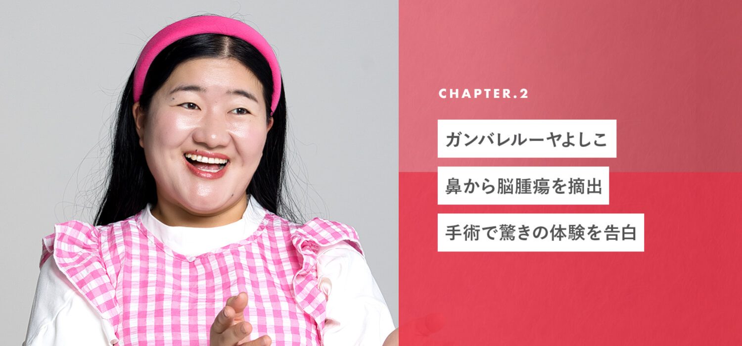 chapter02 ガンバレルーヤよしこ、鼻から脳腫瘍を摘出。手術で驚きの体験を告白