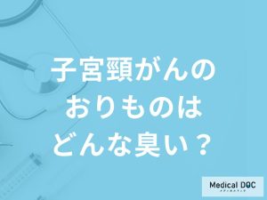 「子宮頸がん」を発症すると「おりものはどんな臭い」がするかご存知ですか？医師解説