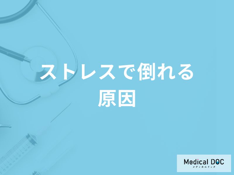 「ストレスで倒れる原因」はご存知ですか？医師が徹底解説！
