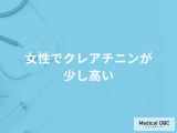 「女性でクレアチニンが少し高く」なる原因はご存じですか？考えられる病気も医師が解説！