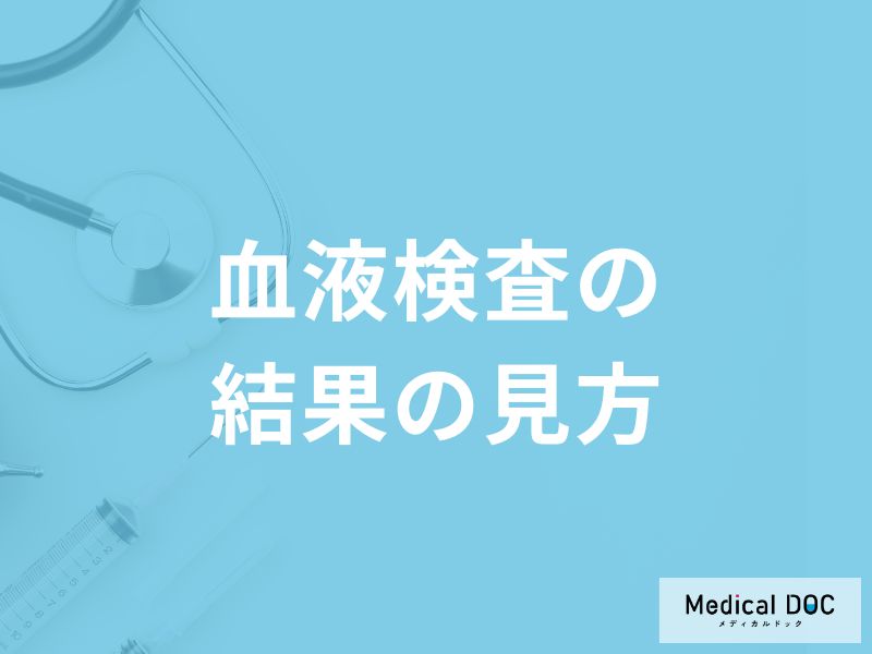 「血液検査の結果」はどこを見ればいいの？基準値や異常値を医師が解説！