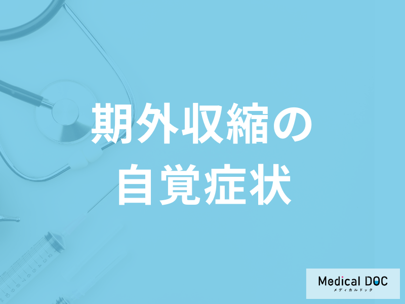 不整脈の一つ「期外収縮を疑う3つの自覚症状」はご存知ですか?医師が徹底解説!