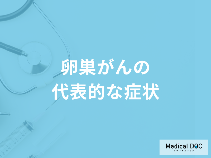 「卵巣がんの代表的な6つの症状」はご存知ですか?医師が徹底解説!