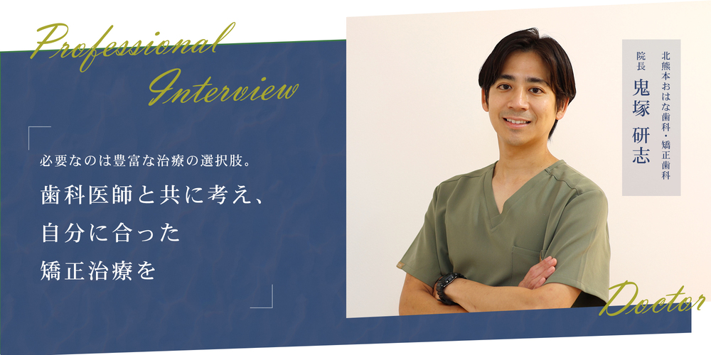 必要なのは豊富な治療の選択肢。歯科医師と共に考え、自分に合った矯正治療を