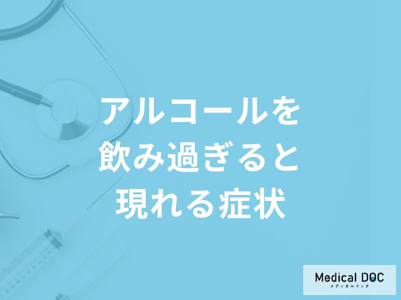 「アルコールを飲み過ぎると現れる症状」はご存知ですか？【医師解説】