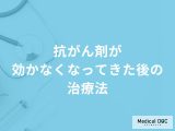 非公開: 「抗がん剤」が効かなくなってきた後の「治療法」はご存知ですか？【医師解説】