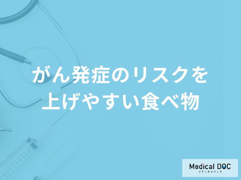 「がん発症のリスクを上げやすい3つの食べ物」はご存知ですか？【医師解説】
