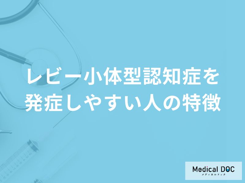 「レビー小体型認知症」を発症しやすい人の3つの特徴はご存知ですか?医師が解説!
