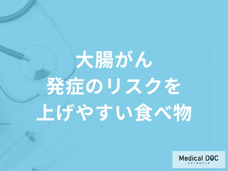 「大腸がん発症のリスクを上げやすい食べ物」はご存知ですか?医師が解説!
