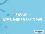 「抗がん剤で髪の毛が抜けない人」の特徴はご存知ですか？医師が徹底解説！