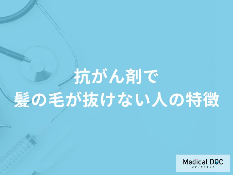 「抗がん剤で髪の毛が抜けない人」の特徴はご存知ですか？医師が徹底解説！