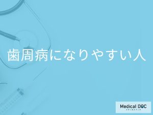「歯周病になりやすい人」の特徴はご存知ですか？年齢別の罹患率も解説！【医師監修】